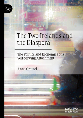 The Two Irelands and the Diaspora: The Politics and Economics of a Self-Serving Attachment-cover