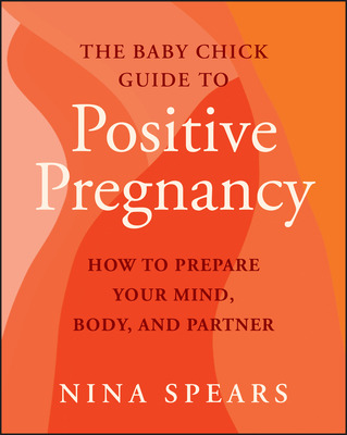 The Baby Chick Guide to Positive Pregnancy: How to Prepare Your Mind, Body, and Partner-cover