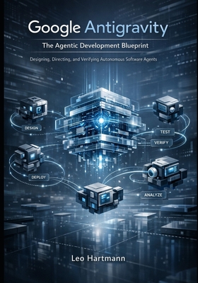 Google Antigravity: The Agentic Development Blueprint: Designing, Directing, and Verifying Autonomous Software Agents-cover