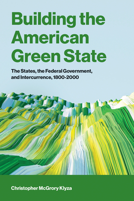 Building the American Green State: The States, the Federal Government, and Intercurrence, 1800-2000-cover