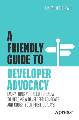 A Friendly Guide to Developer Advocacy: Everything You Need to Know to Become a Developer Advocate and Crush Your First 90 Days-cover