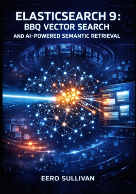Elasticsearch 9: BBQ Vector Search and AI-Powered Semantic Retrieval: Build Production Systems with Better Binary Quantization, Esql Joins, and Hybrid-cover