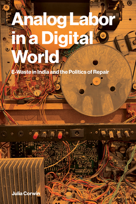 Analog Labor in a Digital World: E-Waste in India and the Politics of Repair-cover