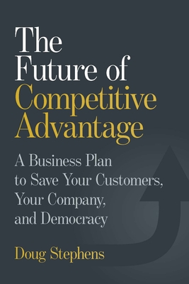 The Future of Competitive Advantage: A Business Plan to Save Your Customers, Your Company, and Democracy-cover