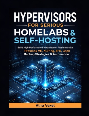 Hypervisors for Serious Homelabs & Self-Hosting: Build High-Performance Virtualization Platforms with Proxmox VE, XCP-ng, ZFS, Ceph, Backup Strategies-cover