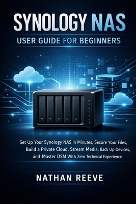 Synology NAS User Guide for Beginners: Set Up Your Synology NAS in Minutes, Secure Your Files, Build a Private Cloud, Stream Media, Back Up Devices, a-cover