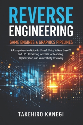 Reverse Engineering Game Engines & Graphics Pipelines: A Comprehensive Guide to Unreal, Unity, Vulkan, DirectX, and GPU Rendering Internals for Moddin-cover