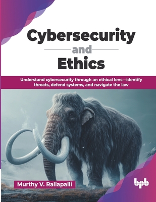 Cybersecurity and Ethics: Understand cybersecurity through an ethical lens-identify threats, defend systems, and navigate the law (English Edition)-cover