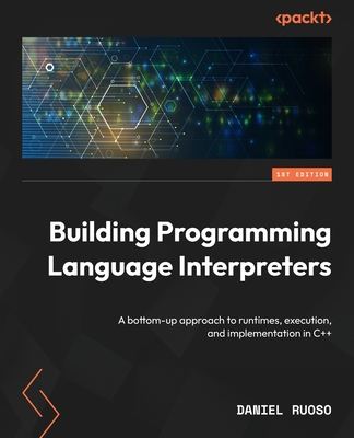 Building Programming Language Interpreters: A bottom-up approach to runtimes, execution, and implementation in C++-cover
