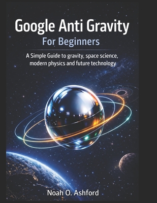 Google Anti Gravity For Beginners: A Simple Guide to gravity, space science, modern physics and future technology-cover