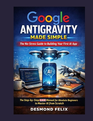 Google Antigravity Made Simple: The No-Stress Guide to Building Your First AI App: The Step-by-Step 2026 Manual for Absolute Beginners to Master AI fr-cover