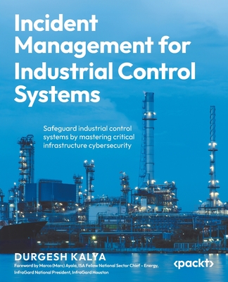 Incident Management for Industrial Control Systems: Safeguard industrial control systems by mastering critical infrastructure cybersecurity-cover