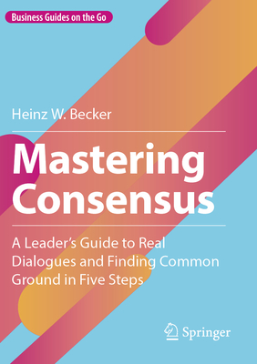 Mastering Consensus: A Leader's Guide to Real Dialogues and Finding Common Ground in Five Steps-cover