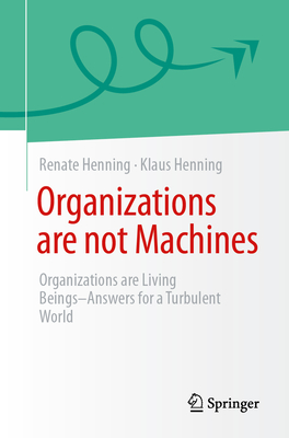Organizations Are Not Machines: Organizations Are Living Beings: Answers for a Turbulent World-cover