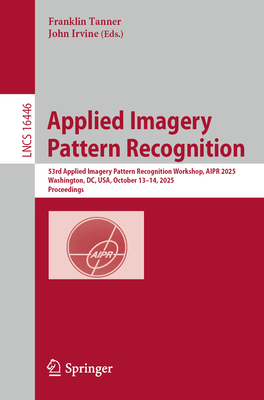 Applied Imagery Pattern Recognition: 53rd Applied Imagery Pattern Recognition Workshop, Aipr 2025, Washington, DC, Usa, October 13-14, 2025, Proceedin-cover