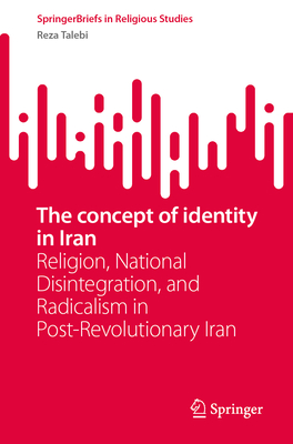 The Concept of Identity in Iran: Religion, National Disintegration, and Radicalism in Post-Revolutionary Iran-cover