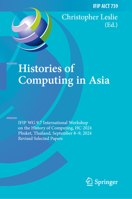 Histories of Computing in Asia: Ifip Wg 9.7 International Workshop on the History of Computing, Hc 2024, Phuket, Thailand, September 8-9, 2024, Revise-cover