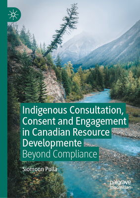 Indigenous Consultation, Consent and Engagement in Canadian Resource Development: Beyond Compliance-cover