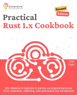 Practical Rust 1.x Cookbook, Second Edition: 100+ Solutions for beginners to practice rust programming across CI/CD, kubernetes, networking, code perf-cover