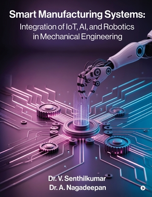 Smart Manufacturing Systems: Integration of IoT, AI, and Robotics in Mechanical Engineering: Harnessing Intelligent Systems for Next-Generation Factor-cover