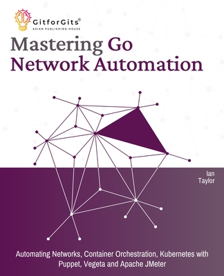 Mastering Go Network Automation: Automating Networks, Container Orchestration, Kubernetes with Puppet, Vegeta and Apache JMeter-cover