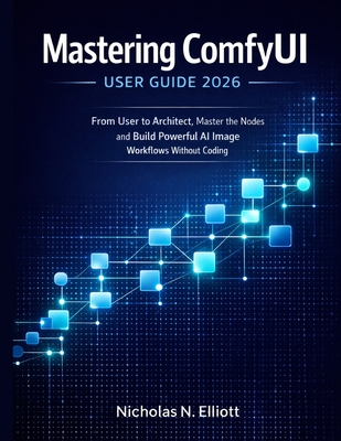 Mastering ComfyUI User Guide 2026: From User to Architect, Master the Nodes and Build Powerful AI Image Workflows without Coding-cover
