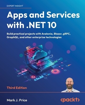 Apps and Services with .NET 10 - Third Edition: Build practical projects with Avalonia, Blazor, gRPC, GraphQL, and other enterprise technologies