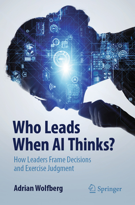 Who Leads When AI Thinks?: How Leaders Frame Decisions and Exercise Judgment-cover