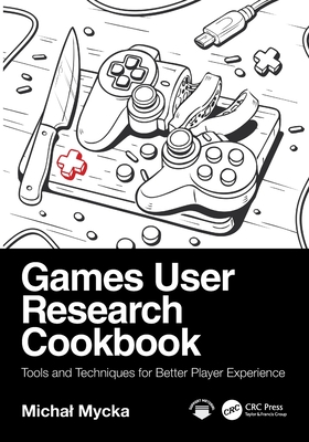 Games User Research Cookbook: Tools and Techniques for Better Player Experience-cover