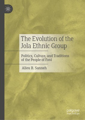 The Evolution of the Jola Ethnic Group: Politics, Culture, and Traditions of the People of Foni-cover
