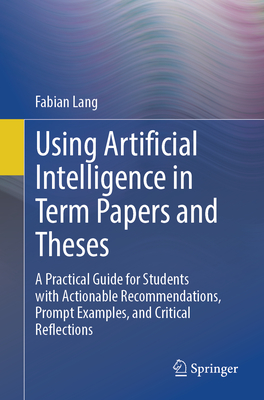 Using Artificial Intelligence in Term Papers and Theses: A Practical Guide for Students with Actionable Recommendations, Prompt Examples, and Critical-cover
