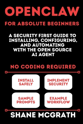 OpenClaw for Absolute Beginners: A Security-First Guide to Installing, Configuring, and Automating with the Open Source AI Agent-cover