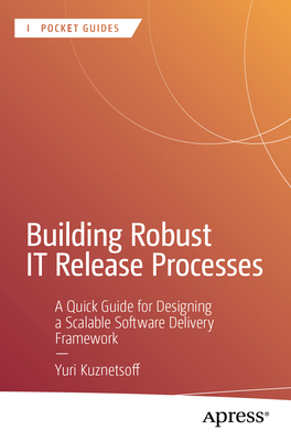 Building Robust It Release Processes: A Quick Guide for Designing a Scalable Software Delivery Framework-cover