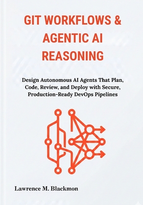 Git Workflows & Agentic AI Reasoning: Design Autonomous AI Agents That Plan, Code, Review, and Deploy with Secure, Production-Ready DevOps Pipelines-cover