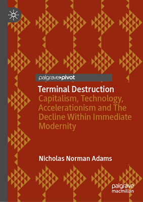 Terminal Destruction: Capitalism, Technology, Accelerationism and the Decline Within Immediate Modernity-cover