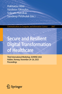Secure and Resilient Digital Transformation of Healthcare: Third International Workshop, Sunrise 2025, Halden, Norway, November 24-26, 2025, Proceedin-cover