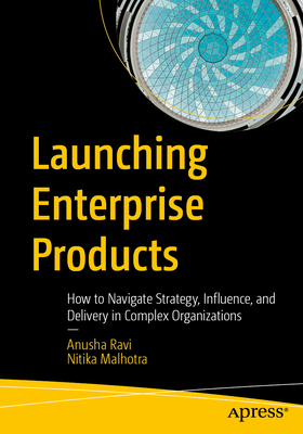 Launching Enterprise Products: How to Navigate Strategy, Influence, and Delivery in Complex Organizations-cover