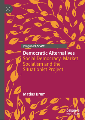 Democratic Alternatives: Social Democracy, Market Socialism and the Situationist Project-cover