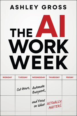 The AI Workweek: How to Cut Hours, Automate the Busywork, and Focus on What Actually Matters-cover