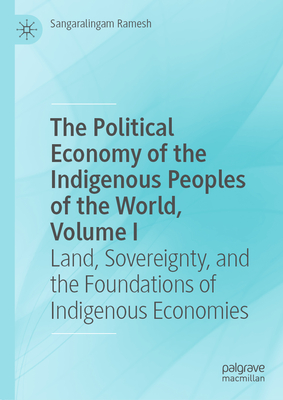 The Political Economy of the Indigenous Peoples of the World, Volume I: Land, Sovereignty, and the Foundations of Indigenous Economies-cover