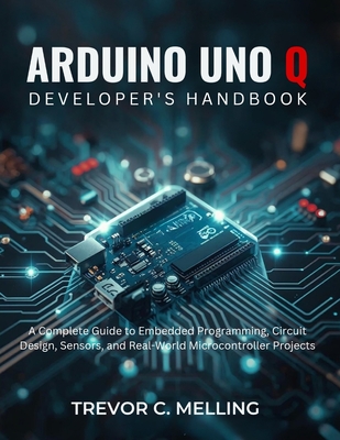 Arduino Uno Q Developer's Handbook: A Complete Guide to Embedded Programming, Circuit Design, Sensors, and Real-World Microcontroller Projects-cover