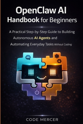 Openclaw AI Handbook for Beginners: A Practical Step-By-Step Guide To Building Autonomous AI Agents And Automating Everyday Tasks Without Coding-cover