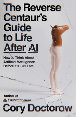 The Reverse Centaur's Guide to Life After AI: How to Think about Artificial Intelligence--Before It's Too Late-cover