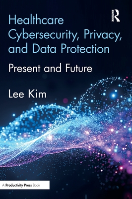 Healthcare Cybersecurity, Privacy, and Data Protection: Present and Future-cover