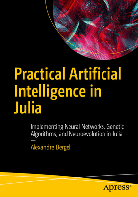 Practical Artificial Intelligence in Julia: Implementing Neural Networks, Genetic Algorithms, and Neuroevolution in Julia-cover