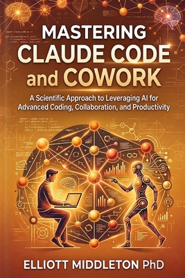 Mastering Claude Code and Cowork: A Scientific Approach to Leveraging AI for Advanced Coding, Collaboration, and Productivity-cover