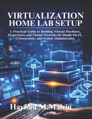 Virtualization Home Lab Setup: A Practical Guide to Building Virtual Machines, Hypervisors, and Virtual Networks for Hands-On IT, Cybersecurity, and S-cover
