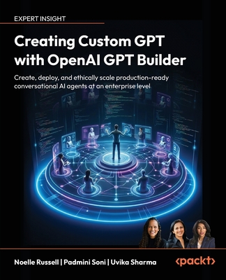 Creating Custom GPT with OpenAI GPT Builder: Create, deploy and ethically scale production-ready conversational AI agents at an enterprise level-cover