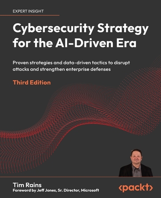 Cybersecurity Strategy for the AI-Driven Era - Third Edition: Proven strategies and data-driven tactics to disrupt attacks and strengthen enterprise d-cover