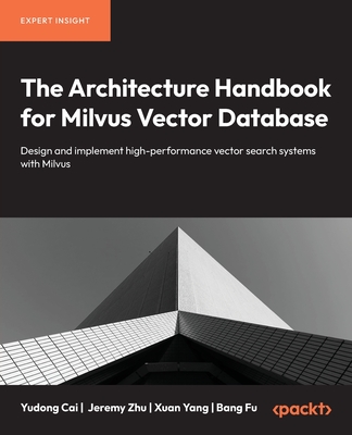 The Architecture Handbook for Milvus Vector Database: Design and implement high-performance vector search systems with Milvus-cover